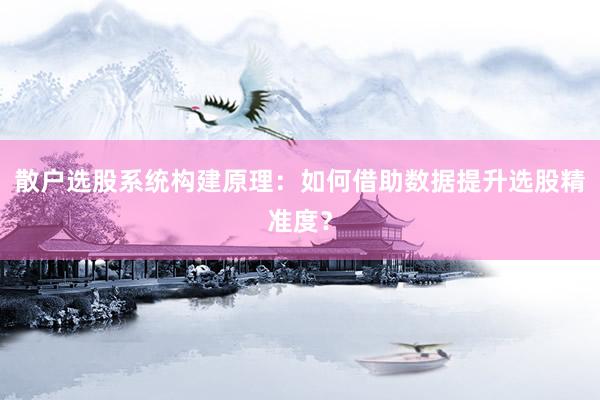 散户选股系统构建原理：如何借助数据提升选股精准度？