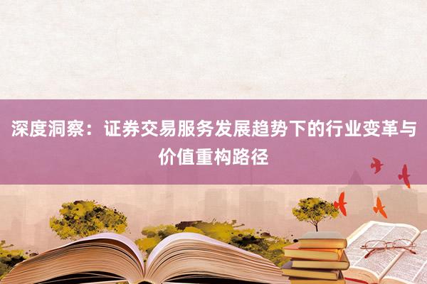 深度洞察:证券交易服务发展趋势下的行业变革与价值重构路径