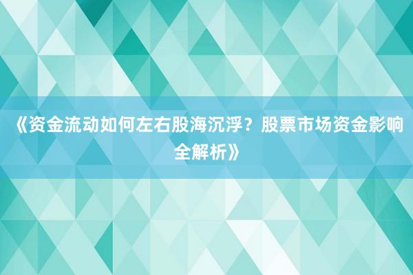 《资金流动如何左右股海沉浮？股票市场资金影响全解析》