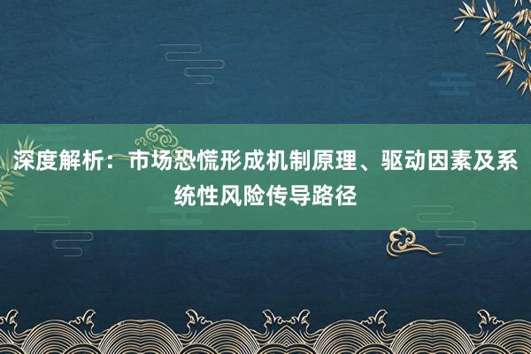 深度解析：市场恐慌形成机制原理、驱动因素及系统性风险传导路径