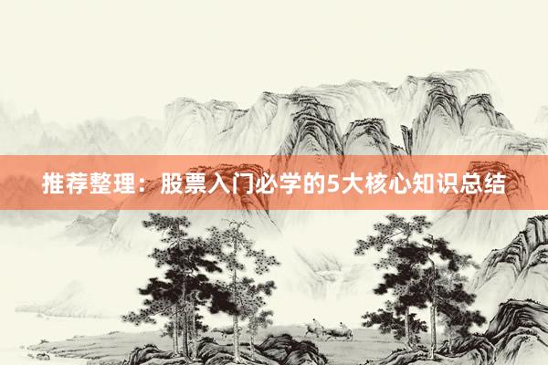 推荐整理：股票入门必学的5大核心知识总结
