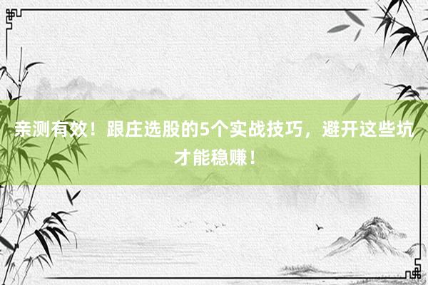 亲测有效!跟庄选股的5个实战技巧,避开这些坑才能稳赚!