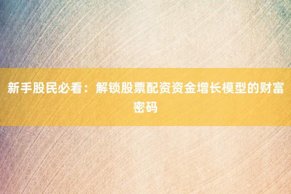 新手股民必看：解锁股票配资资金增长模型的财富密码