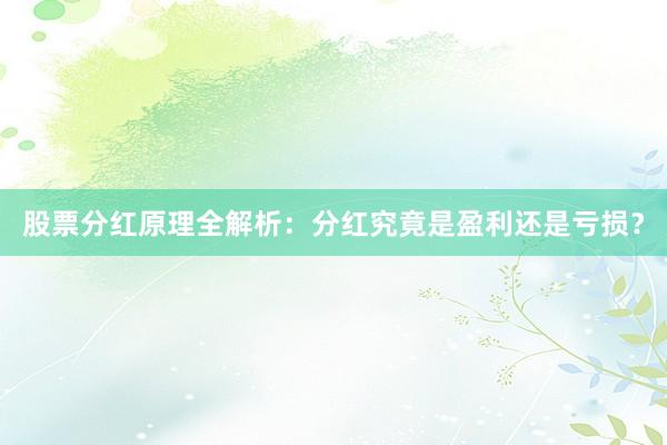 股票分红原理全解析：分红究竟是盈利还是亏损？