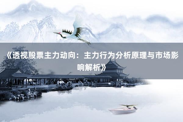 《透视股票主力动向：主力行为分析原理与市场影响解析》