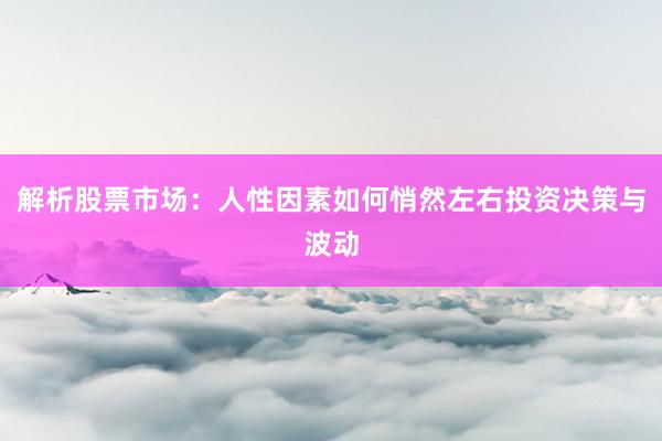 解析股票市场：人性因素如何悄然左右投资决策与波动