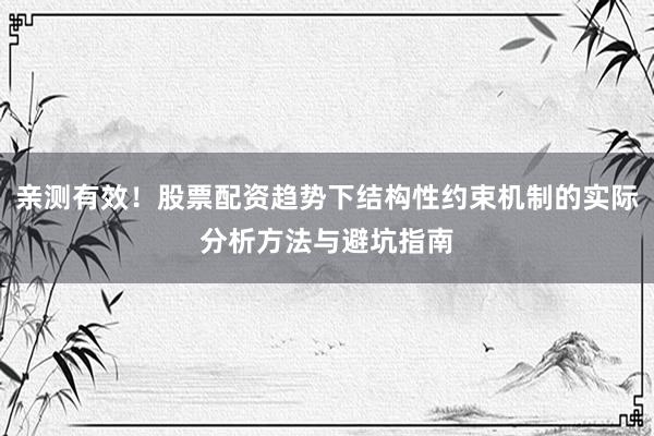 亲测有效！股票配资趋势下结构性约束机制的实际分析方法与避坑指南