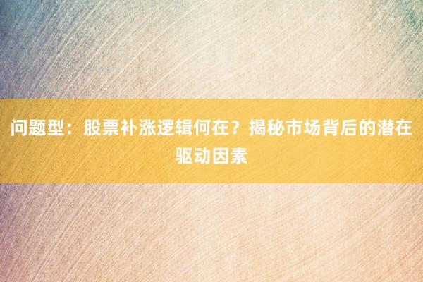 问题型：股票补涨逻辑何在？揭秘市场背后的潜在驱动因素
