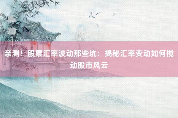 亲测！股票汇率波动那些坑：揭秘汇率变动如何搅动股市风云