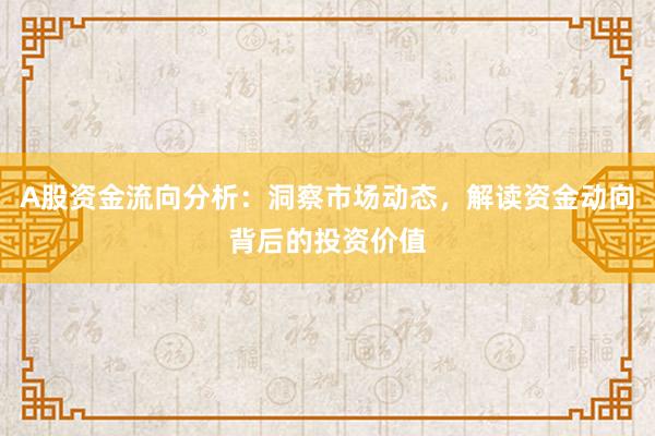 A股资金流向分析：洞察市场动态，解读资金动向背后的投资价值