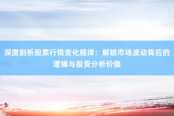 深度剖析股票行情变化规律：解锁市场波动背后的逻辑与投资分析价值