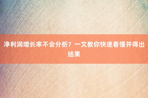 净利润增长率不会分析？一文教你快速看懂并得出结果