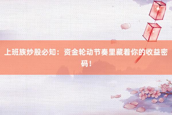 上班族炒股必知：资金轮动节奏里藏着你的收益密码！