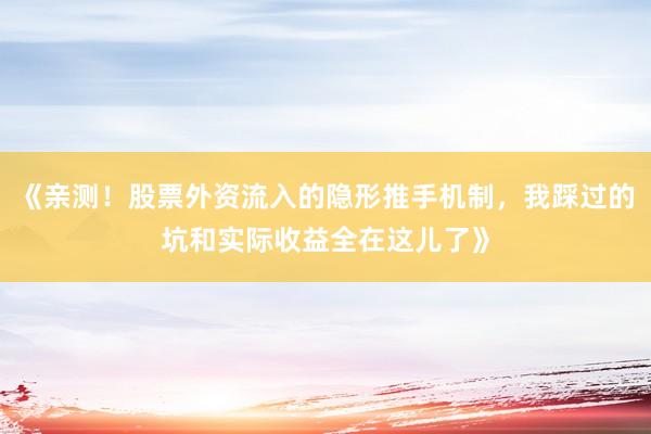 《亲测！股票外资流入的隐形推手机制，我踩过的坑和实际收益全在这儿了》