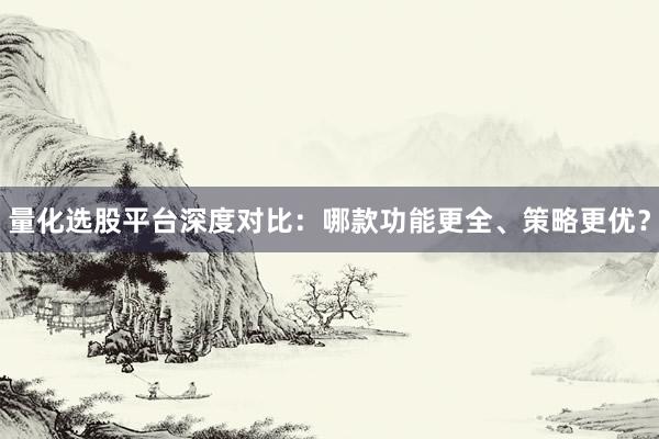 量化选股平台深度对比：哪款功能更全、策略更优？