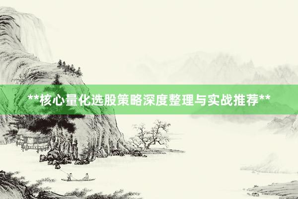 **核心量化选股策略深度整理与实战推荐**