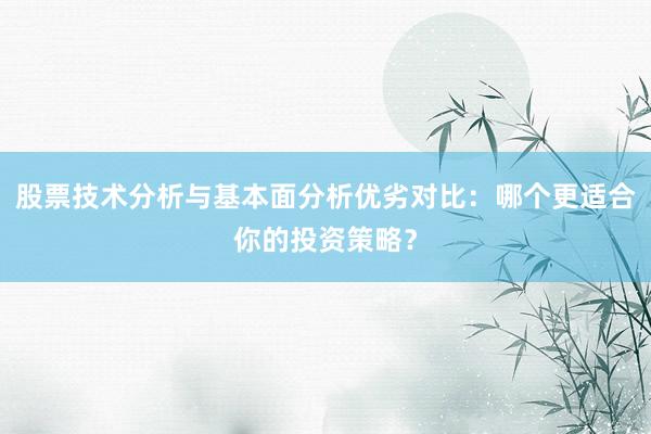 股票技术分析与基本面分析优劣对比：哪个更适合你的投资策略？