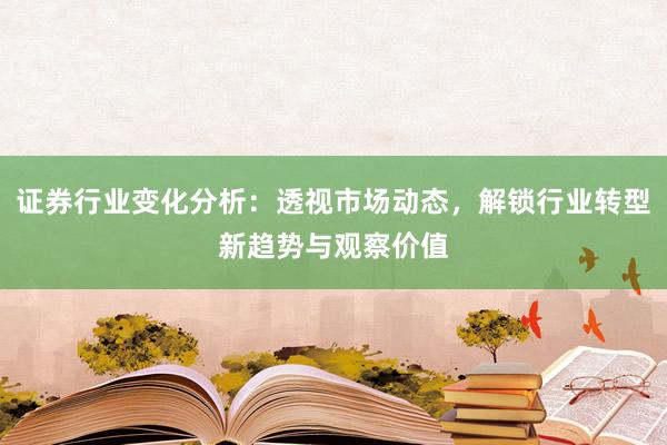 证券行业变化分析：透视市场动态，解锁行业转型新趋势与观察价值