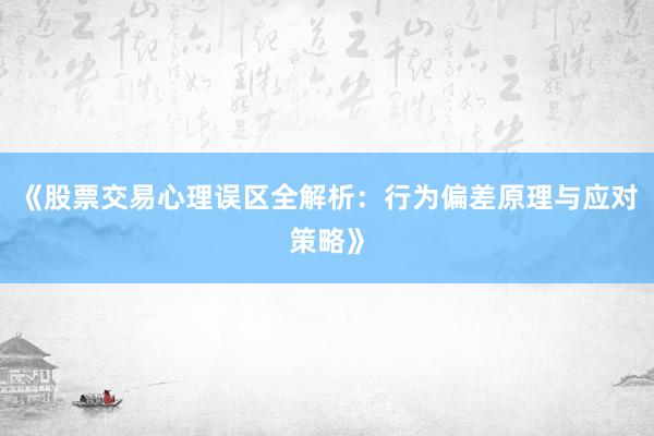《股票交易心理误区全解析：行为偏差原理与应对策略》