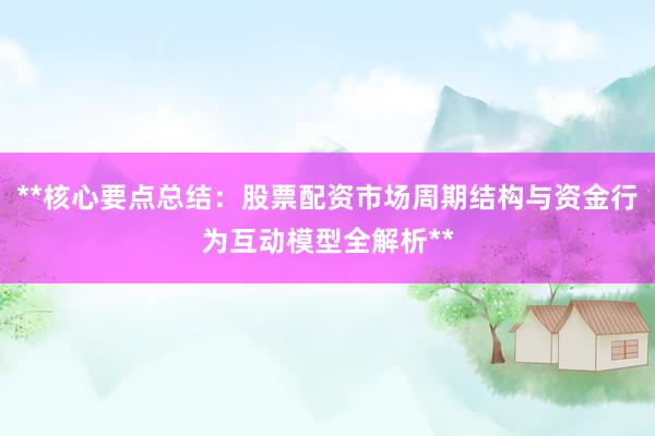 **核心要点总结：股票配资市场周期结构与资金行为互动模型全解析**