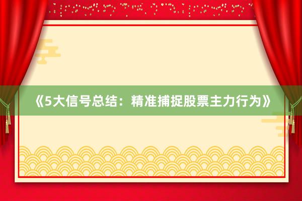 《5大信号总结:精准捕捉股票主力行为》