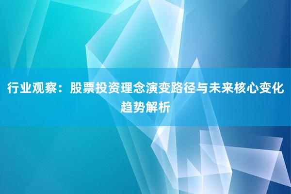 行业观察：股票投资理念演变路径与未来核心变化趋势解析