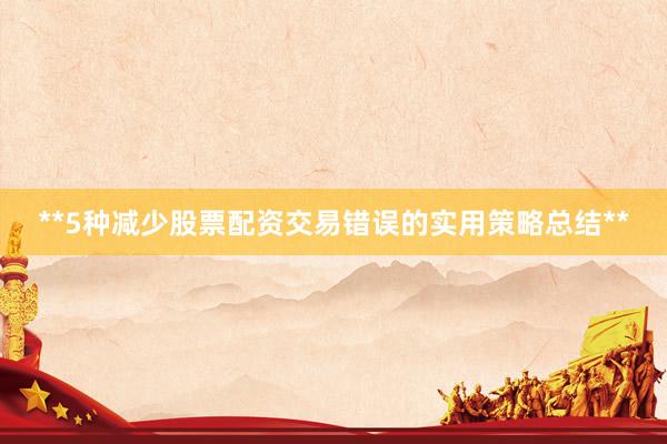 **5种减少股票配资交易错误的实用策略总结**