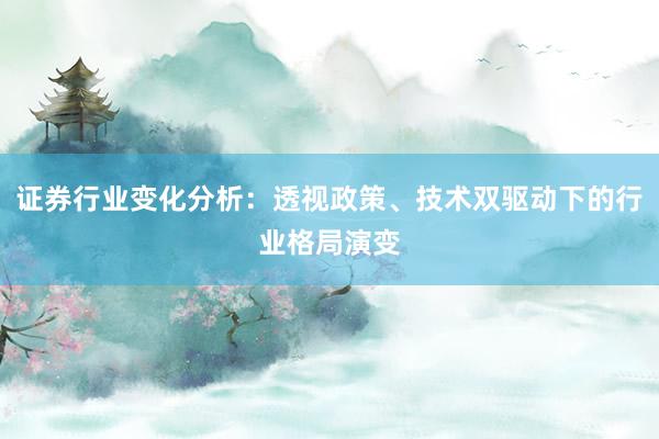 证券行业变化分析：透视政策、技术双驱动下的行业格局演变