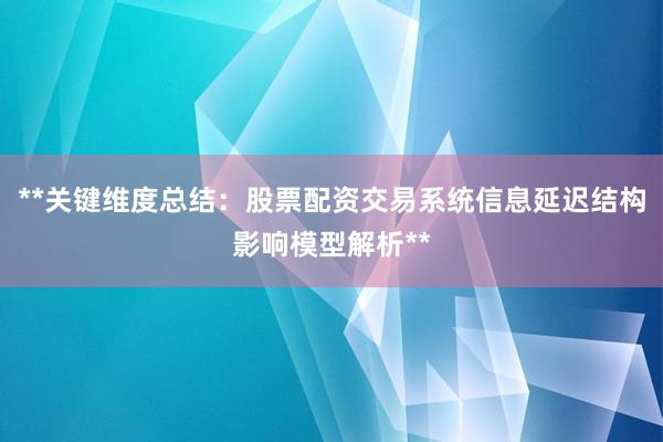 **关键维度总结：股票配资交易系统信息延迟结构影响模型解析**