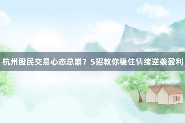 杭州股民交易心态总崩？5招教你稳住情绪逆袭盈利