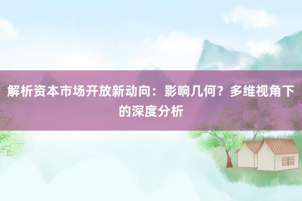 解析资本市场开放新动向：影响几何？多维视角下的深度分析