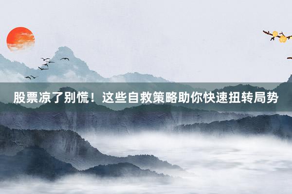 股票凉了别慌！这些自救策略助你快速扭转局势