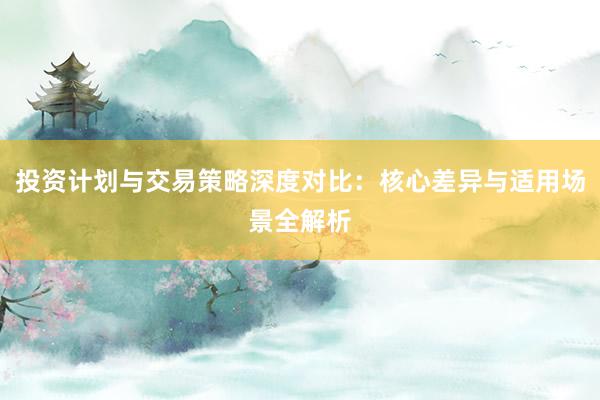投资计划与交易策略深度对比：核心差异与适用场景全解析