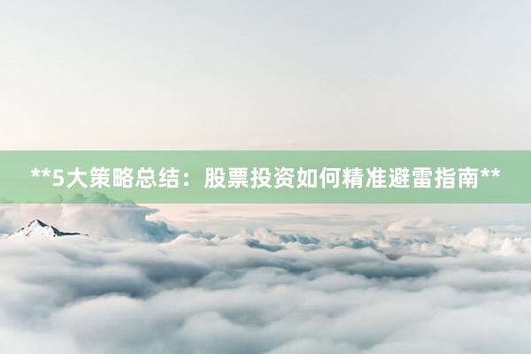 **5大策略总结：股票投资如何精准避雷指南**