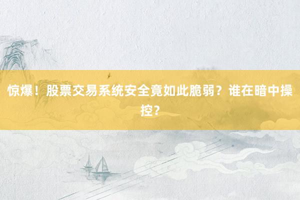 惊爆！股票交易系统安全竟如此脆弱？谁在暗中操控？