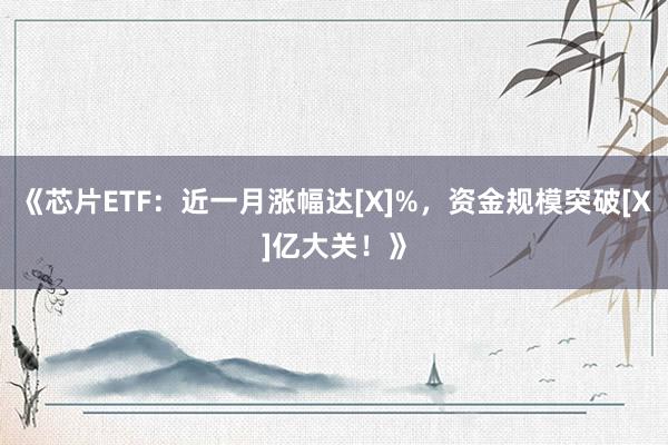 《芯片ETF：近一月涨幅达[X]%，资金规模突破[X]亿大关！》