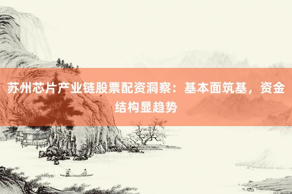 苏州芯片产业链股票配资洞察：基本面筑基，资金结构显趋势