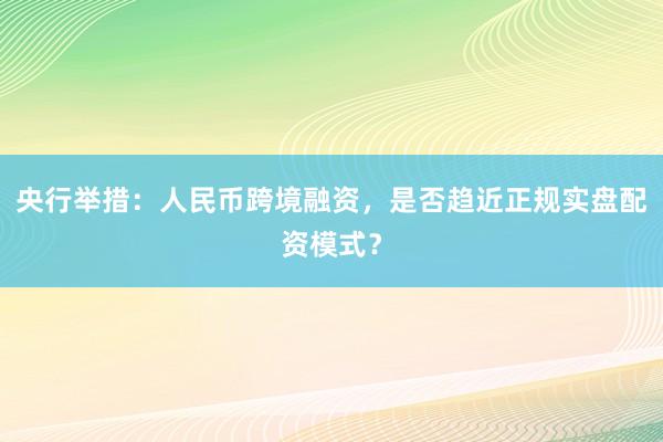 央行举措：人民币跨境融资，是否趋近正规实盘配资模式？