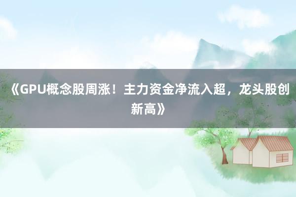 《GPU概念股周涨！主力资金净流入超，龙头股创新高》