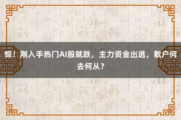 惊！刚入手热门AI股就跌，主力资金出逃，散户何去何从？