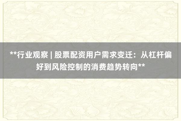 **行业观察 | 股票配资用户需求变迁：从杠杆偏好到风险控制的消费趋势转向**