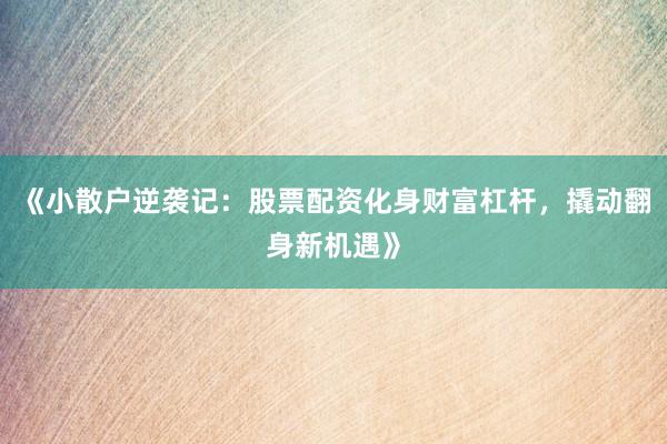 《小散户逆袭记：股票配资化身财富杠杆，撬动翻身新机遇》