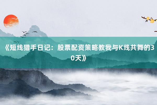《短线猎手日记：股票配资策略教我与K线共舞的30天》