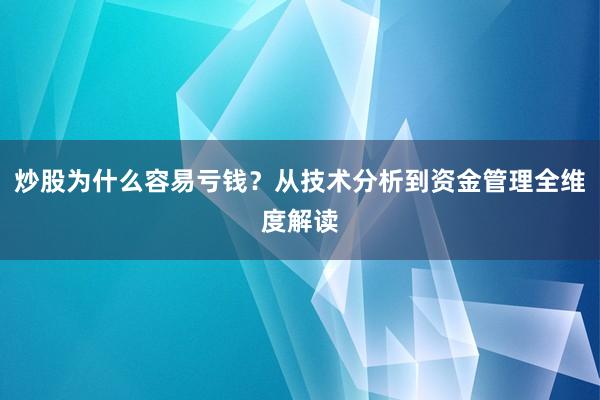 炒股为什么容易亏钱？从技术分析到资金管理全维度解读