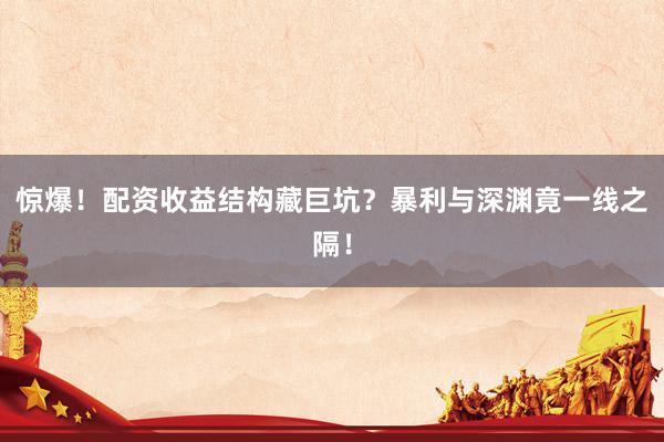 惊爆！配资收益结构藏巨坑？暴利与深渊竟一线之隔！