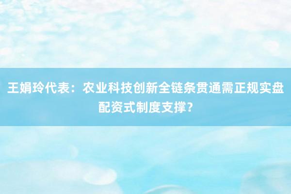 王娟玲代表：农业科技创新全链条贯通需正规实盘配资式制度支撑？