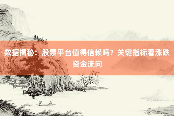数据揭秘：股票平台值得信赖吗？关键指标看涨跌资金流向