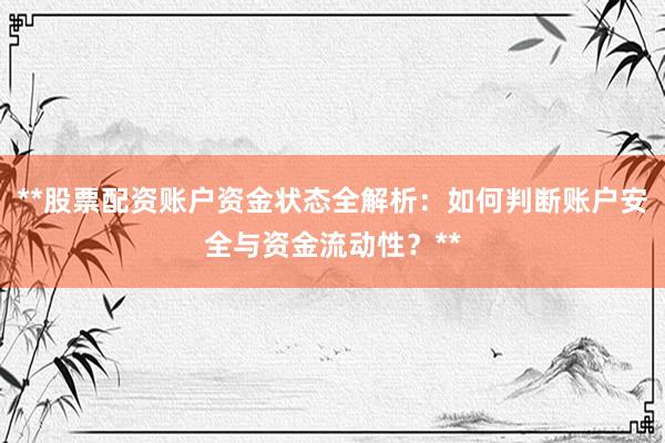 **股票配资账户资金状态全解析：如何判断账户安全与资金流动性？**