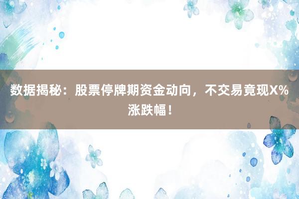 数据揭秘:股票停牌期资金动向,不交易竟现X%涨跌幅!