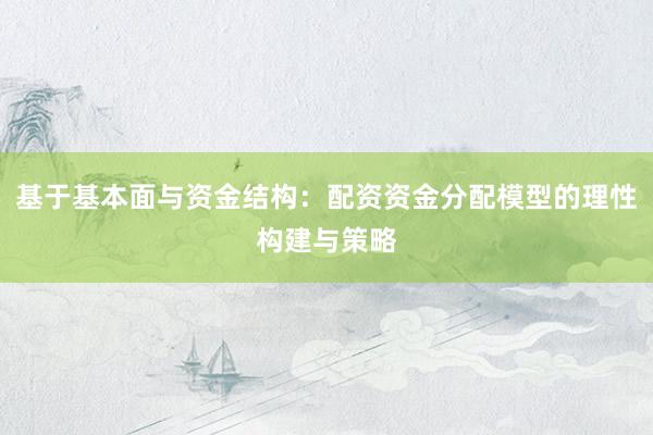 基于基本面与资金结构：配资资金分配模型的理性构建与策略